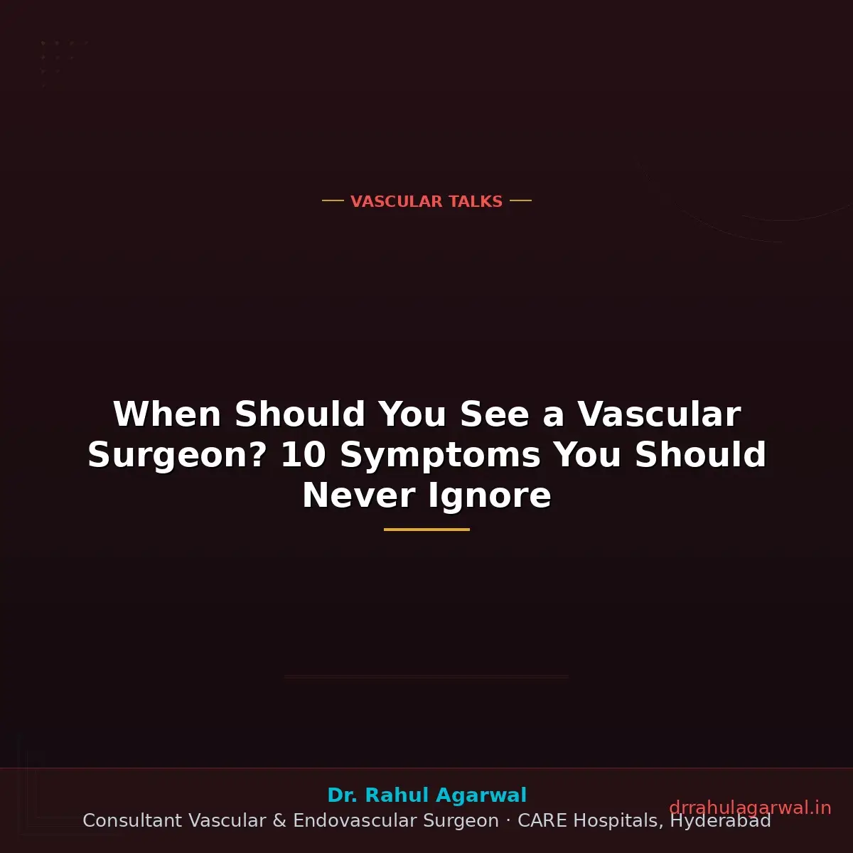 10 warning symptoms to see a vascular surgeon — never ignore — Dr Rahul Agarwal CARE Hospitals
